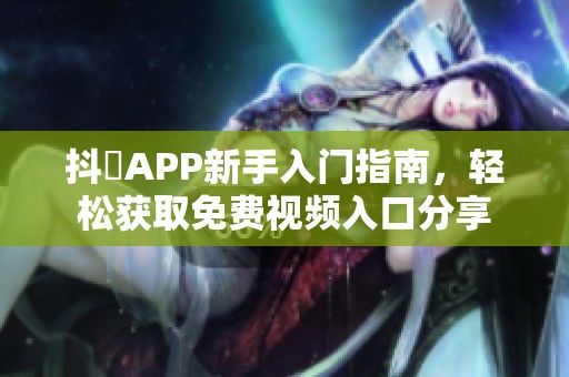 抖抈APP新手入門(mén)指南，輕松獲取免費(fèi)視頻入口分享
