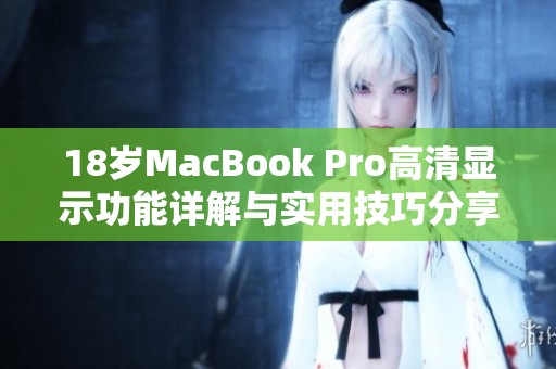 18歲MacBook Pro高清顯示功能詳解與實(shí)用技巧分享