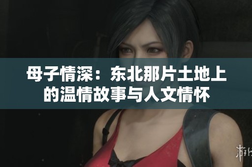 母子情深：東北那片土地上的溫情故事與人文情懷