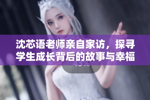 沈芯語老師親自家訪，探尋學(xué)生成長背后的故事與幸福