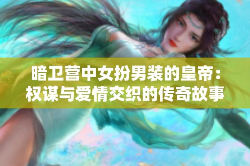 暗衛(wèi)營中女扮男裝的皇帝：權(quán)謀與愛情交織的傳奇故事