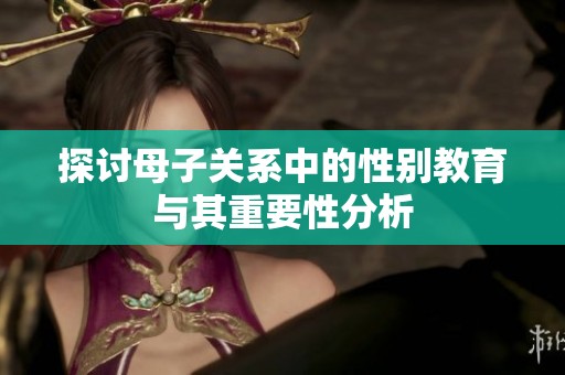 探討母子關(guān)系中的性別教育與其重要性分析