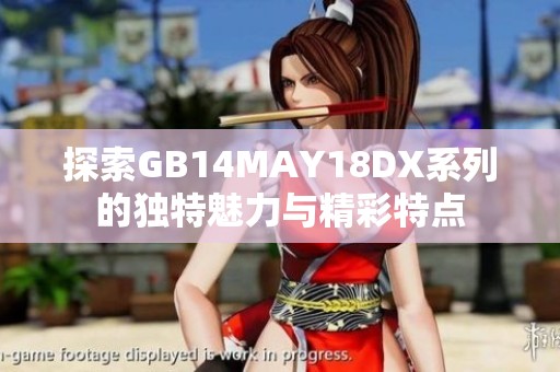 探索GB14MAY18DX系列的獨(dú)特魅力與精彩特點(diǎn)