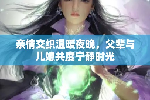 親情交織溫暖夜晚，父輩與兒媳共度寧?kù)o時(shí)光