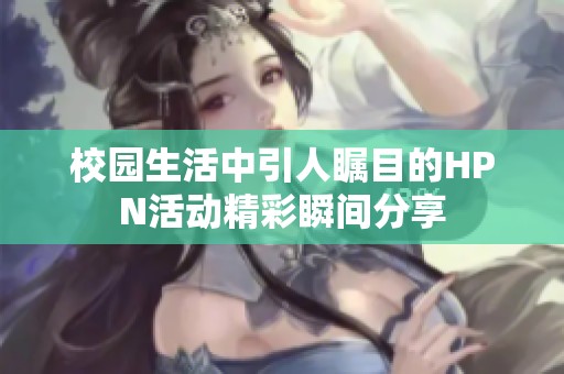 校園生活中引人矚目的HPN活動(dòng)精彩瞬間分享