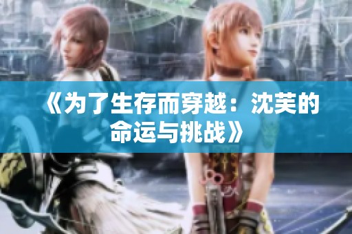 《為了生存而穿越：沈芙的命運(yùn)與挑戰(zhàn)》