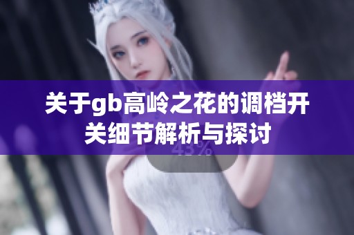 關(guān)于gb高嶺之花的調(diào)檔開關(guān)細(xì)節(jié)解析與探討