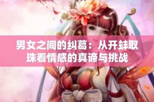 男女之間的糾葛：從開(kāi)蚌取珠看情感的真諦與挑戰(zhàn)