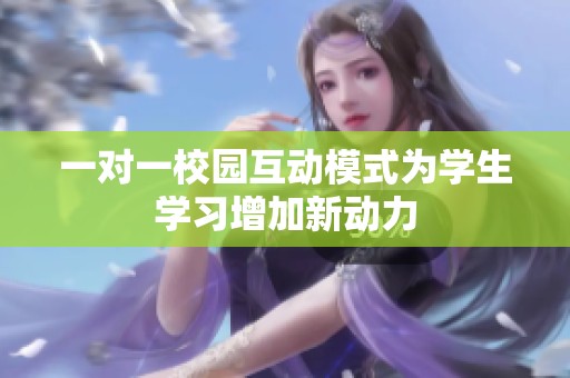 一對(duì)一校園互動(dòng)模式為學(xué)生學(xué)習(xí)增加新動(dòng)力