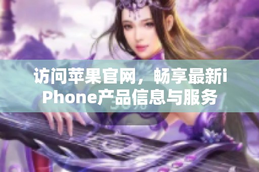 訪問蘋果官網(wǎng)，暢享最新iPhone產(chǎn)品信息與服務(wù)