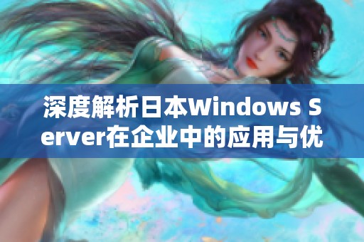 深度解析日本W(wǎng)indows Server在企業(yè)中的應(yīng)用與優(yōu)勢(shì)