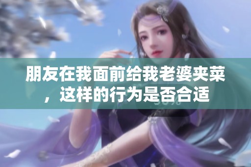 朋友在我面前給我老婆夾菜，這樣的行為是否合適