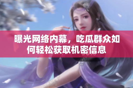 曝光網(wǎng)絡內(nèi)幕，吃瓜群眾如何輕松獲取機密信息