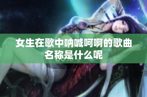 女生在歌中吶喊呵啊的歌曲名稱是什么呢