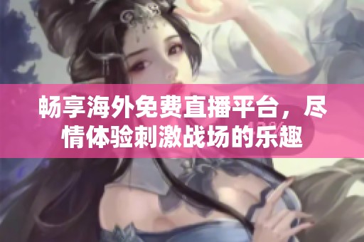 暢享海外免費(fèi)直播平臺，盡情體驗(yàn)刺激戰(zhàn)場的樂趣