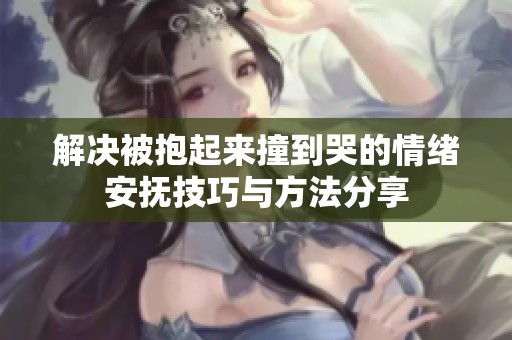 解決被抱起來撞到哭的情緒安撫技巧與方法分享