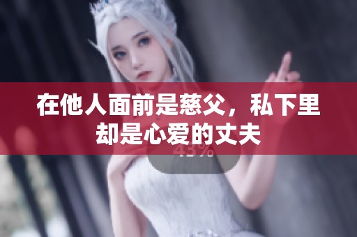 在他人面前是慈父，私下里卻是心愛的丈夫