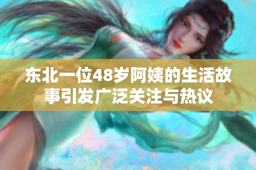 東北一位48歲阿姨的生活故事引發(fā)廣泛關(guān)注與熱議