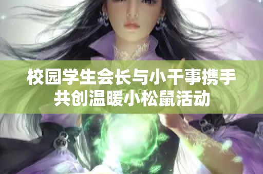 校園學(xué)生會長與小干事攜手共創(chuàng)溫暖小松鼠活動