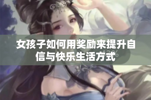 女孩子如何用獎(jiǎng)勵(lì)來提升自信與快樂生活方式