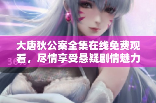 大唐狄公案全集在線免費觀看，盡情享受懸疑劇情魅力