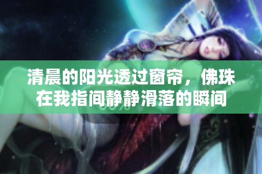 清晨的陽光透過窗簾，佛珠在我指間靜靜滑落的瞬間
