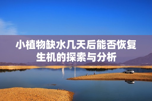 小植物缺水幾天后能否恢復(fù)生機(jī)的探索與分析