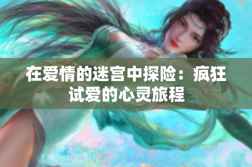 在愛情的迷宮中探險：瘋狂試愛的心靈旅程