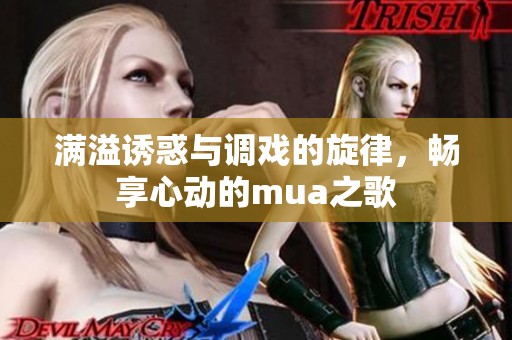 滿溢誘惑與調(diào)戲的旋律，暢享心動(dòng)的mua之歌