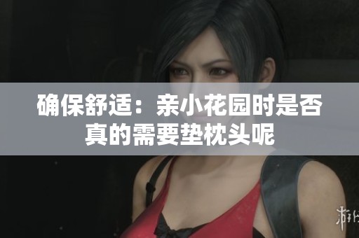 確保舒適：親小花園時是否真的需要墊枕頭呢