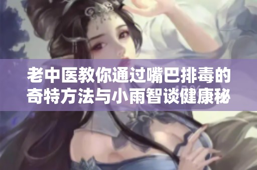 老中醫(yī)教你通過嘴巴排毒的奇特方法與小雨智談健康秘訣