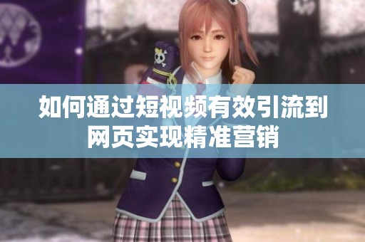 如何通過短視頻有效引流到網(wǎng)頁實現(xiàn)精準(zhǔn)營銷