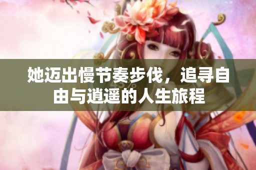 她邁出慢節(jié)奏步伐，追尋自由與逍遙的人生旅程