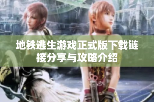 地鐵逃生游戲正式版下載鏈接分享與攻略介紹