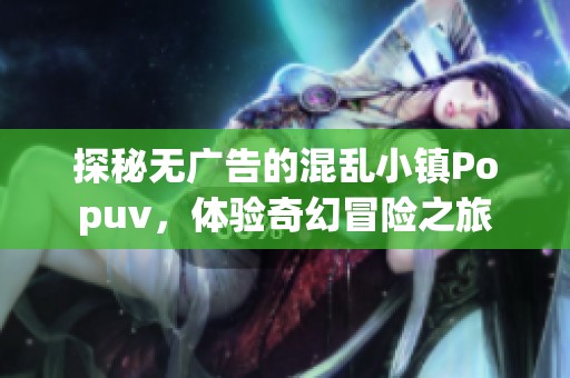 探秘?zé)o廣告的混亂小鎮(zhèn)Popuv，體驗(yàn)奇幻冒險(xiǎn)之旅