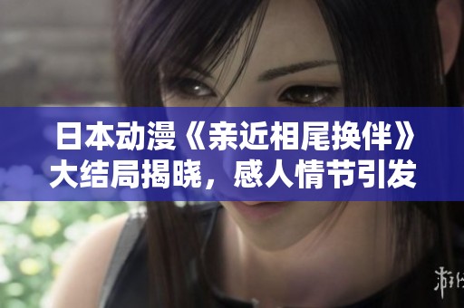 日本動(dòng)漫《親近相尾換伴》大結(jié)局揭曉，感人情節(jié)引發(fā)熱議