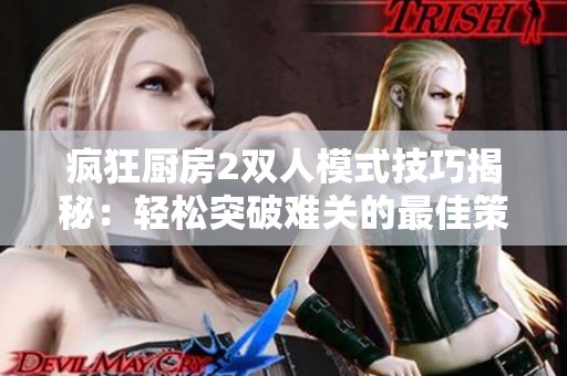 瘋狂廚房2雙人模式技巧揭秘：輕松突破難關(guān)的最佳策略