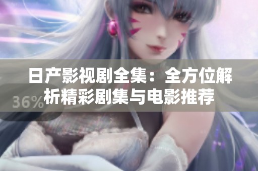 日產(chǎn)影視劇全集：全方位解析精彩劇集與電影推薦