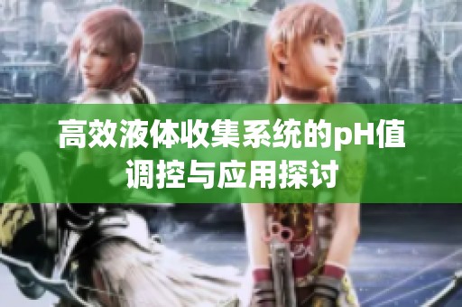 高效液體收集系統(tǒng)的pH值調(diào)控與應(yīng)用探討