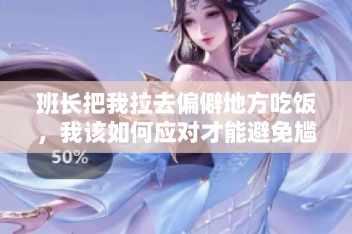 班長(zhǎng)把我拉去偏僻地方吃飯，我該如何應(yīng)對(duì)才能避免尷尬