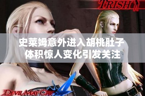 史萊姆意外進(jìn)入胡桃肚子 體積驚人變化引發(fā)關(guān)注