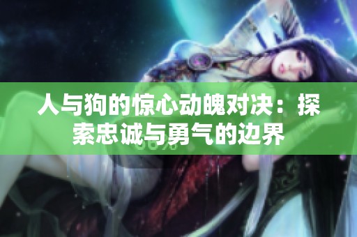 人與狗的驚心動魄對決：探索忠誠與勇氣的邊界