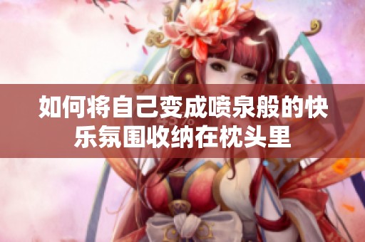 如何將自己變成噴泉般的快樂(lè)氛圍收納在枕頭里