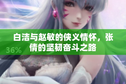 白潔與趙敏的俠義情懷，張倩的堅韌奮斗之路