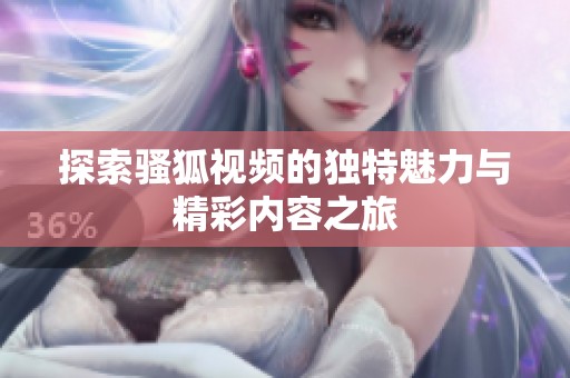 探索騷狐視頻的獨(dú)特魅力與精彩內(nèi)容之旅