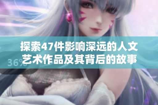 探索47件影響深遠(yuǎn)的人文藝術(shù)作品及其背后的故事