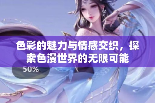 色彩的魅力與情感交織，探索色漫世界的無限可能