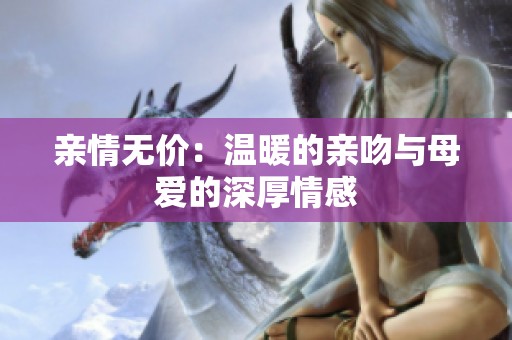 親情無價(jià)：溫暖的親吻與母愛的深厚情感
