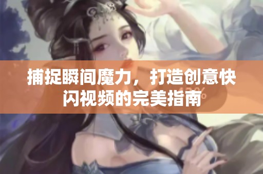 捕捉瞬間魔力，打造創(chuàng)意快閃視頻的完美指南