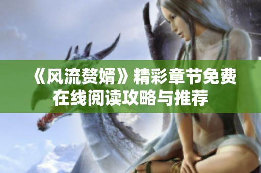 《風(fēng)流贅婿》精彩章節(jié)免費(fèi)在線閱讀攻略與推薦